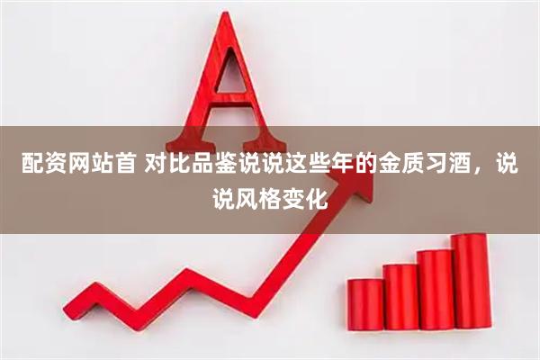 配资网站首 对比品鉴说说这些年的金质习酒，说说风格变化