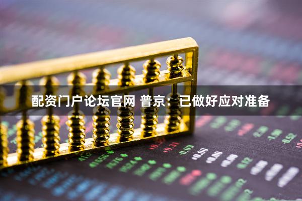 配资门户论坛官网 普京：已做好应对准备