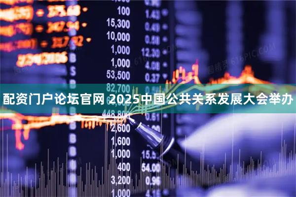 配资门户论坛官网 2025中国公共关系发展大会举办