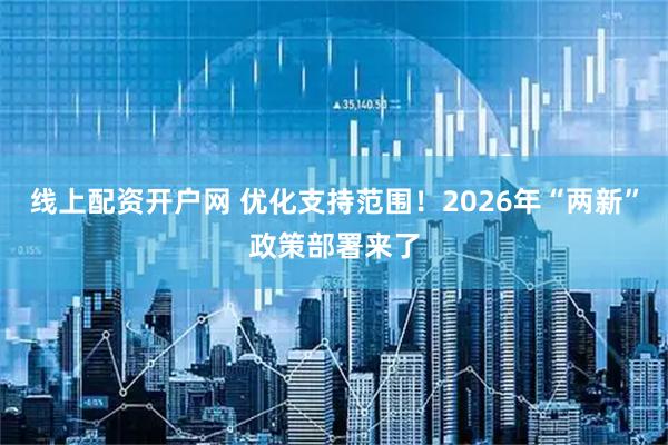 线上配资开户网 优化支持范围！2026年“两新”政策部署来了