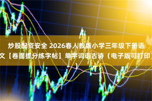 炒股配资安全 2026春人教版小学三年级下册语文【卷面提分练字帖】单字词语古诗（电子版可打印）