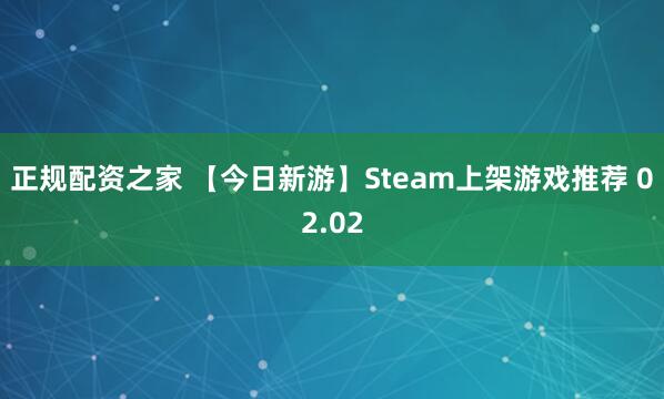 正规配资之家 【今日新游】Steam上架游戏推荐 02.02