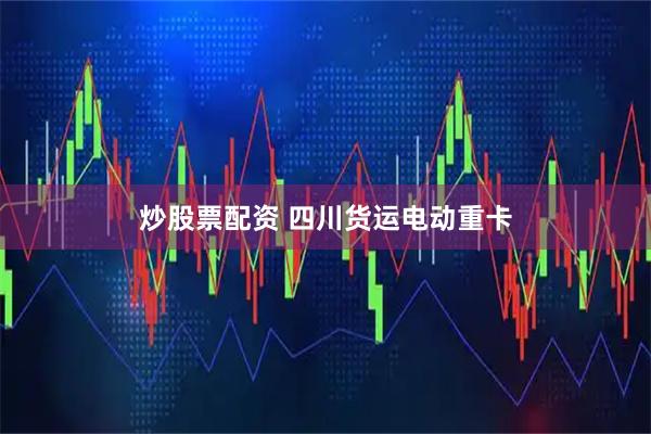 炒股票配资 四川货运电动重卡