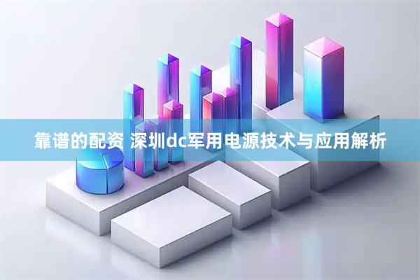靠谱的配资 深圳dc军用电源技术与应用解析