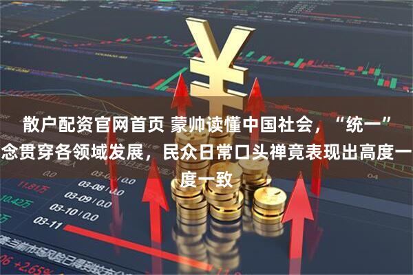 散户配资官网首页 蒙帅读懂中国社会，“统一”理念贯穿各领域发展，民众日常口头禅竟表现出高度一致
