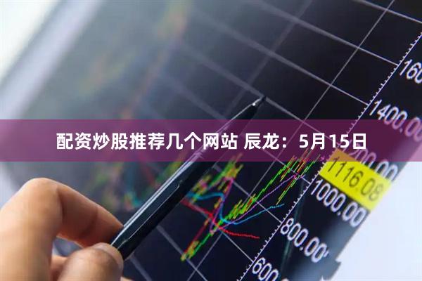 配资炒股推荐几个网站 辰龙：5月15日