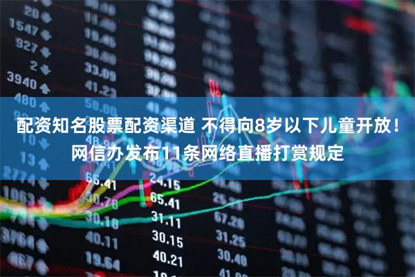 配资知名股票配资渠道 不得向8岁以下儿童开放！网信办发布11条网络直播打赏规定