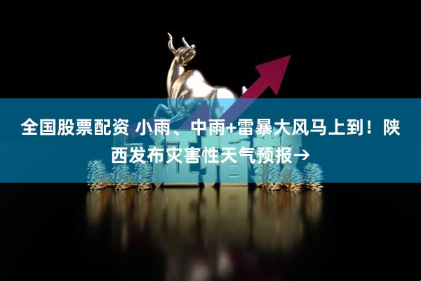 全国股票配资 小雨、中雨+雷暴大风马上到！陕西发布灾害性天气预报→
