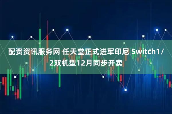 配资资讯服务网 任天堂正式进军印尼 Switch1/2双机型12月同步开卖