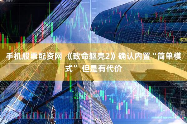 手机股票配资网 《致命躯壳2》确认内置“简单模式” 但是有代价
